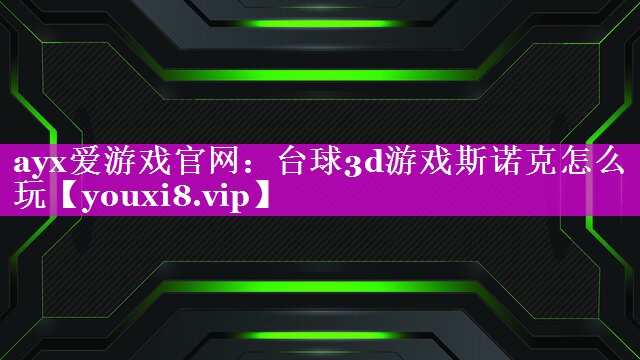 ayx爱游戏官网：台球3d游戏斯诺克怎么玩