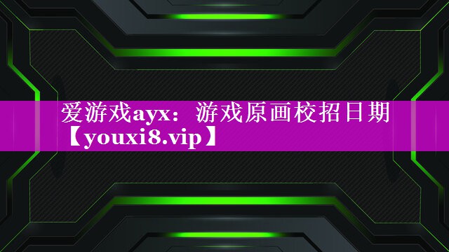 爱游戏ayx：游戏原画校招日期