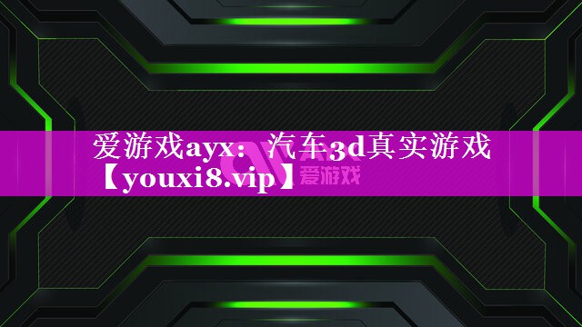 爱游戏ayx：汽车3d真实游戏