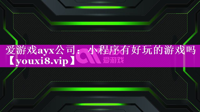 爱游戏ayx公司：小程序有好玩的游戏吗