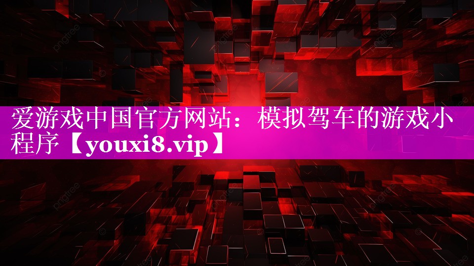 爱游戏中国官方网站：模拟驾车的游戏小程序