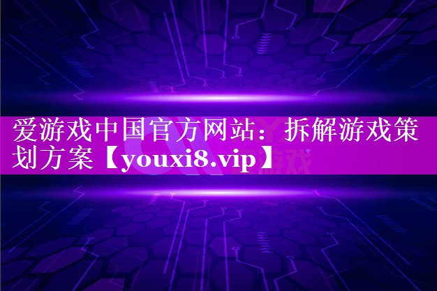 爱游戏中国官方网站：拆解游戏策划方案