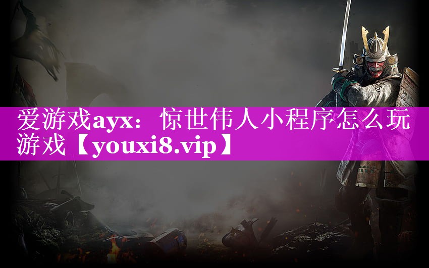 爱游戏ayx：惊世伟人小程序怎么玩游戏