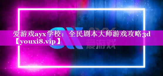 爱游戏ayx学校：全民剧本大师游戏攻略3d