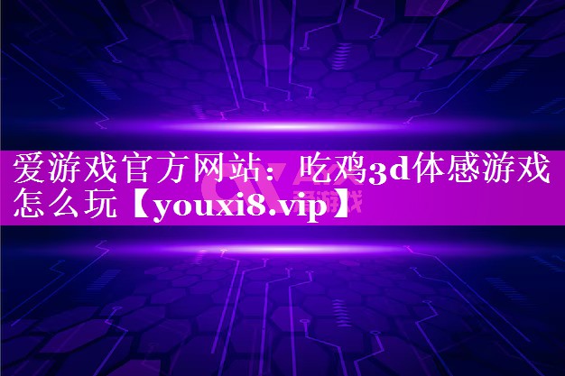 爱游戏官方网站：吃鸡3d体感游戏怎么玩