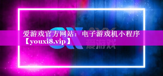 爱游戏官方网站：电子游戏机小程序