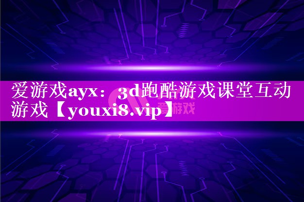 爱游戏ayx：3d跑酷游戏课堂互动游戏