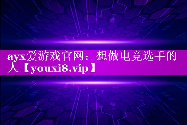 ayx爱游戏官网：想做电竞选手的人