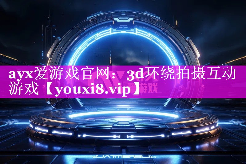 ayx爱游戏官网：3d环绕拍摄互动游戏