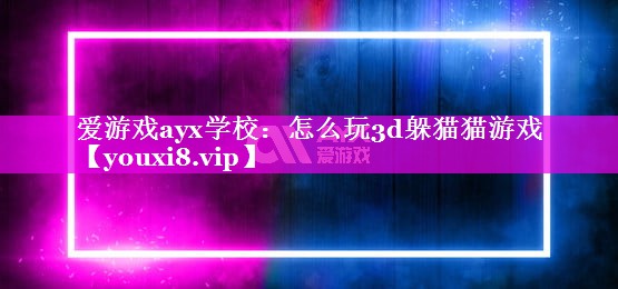 爱游戏ayx学校：怎么玩3d躲猫猫游戏