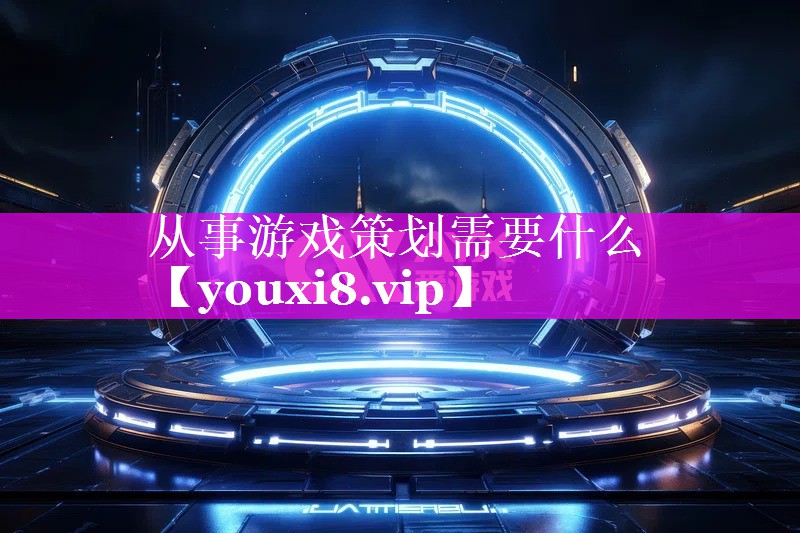 从事游戏策划需要什么