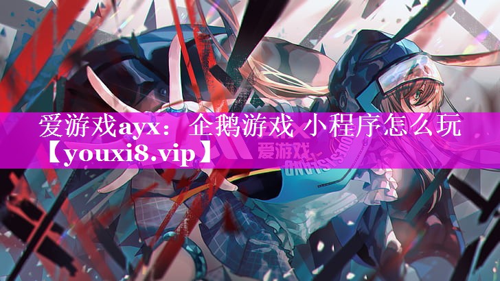 爱游戏ayx：企鹅游戏 小程序怎么玩
