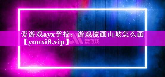 爱游戏ayx学校：游戏原画山坡怎么画