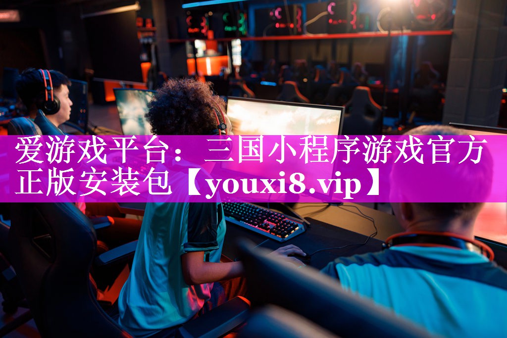 爱游戏平台：三国小程序游戏官方正版安装包