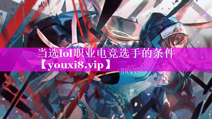 当选lol职业电竞选手的条件