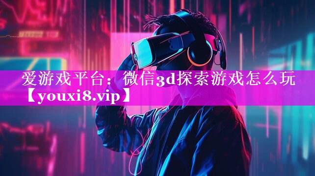 微信3d探索游戏怎么玩