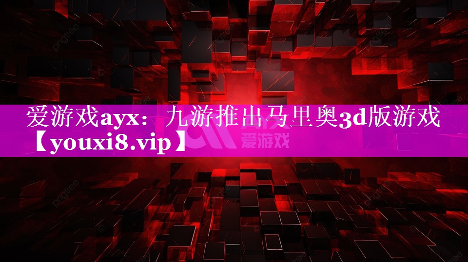 九游推出马里奥3d版游戏 九游推出马里奥3d版游戏