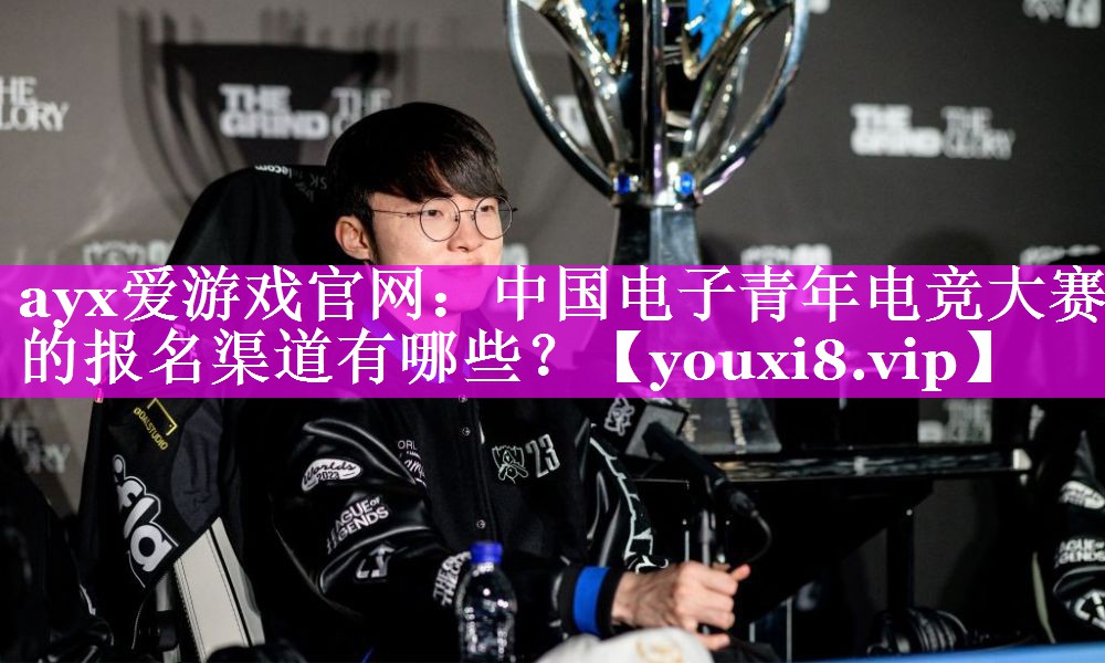 中国电子青年电竞大赛的报名渠道有哪些? 中国电子青年电竞大赛的报名渠道有哪些?