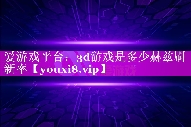 3d游戏是多少赫兹刷新率 3d游戏是多少赫兹刷新率