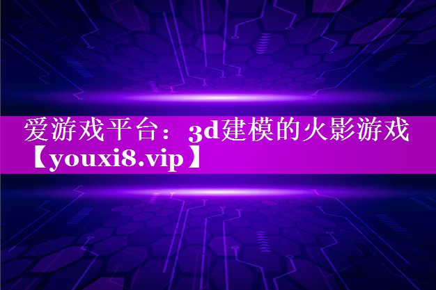 3d建模的火影游戏