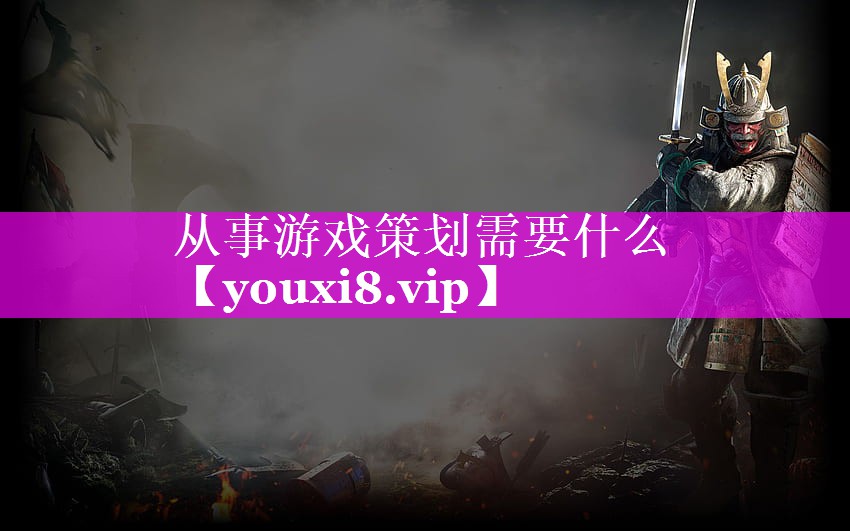 从事游戏策划需要什么